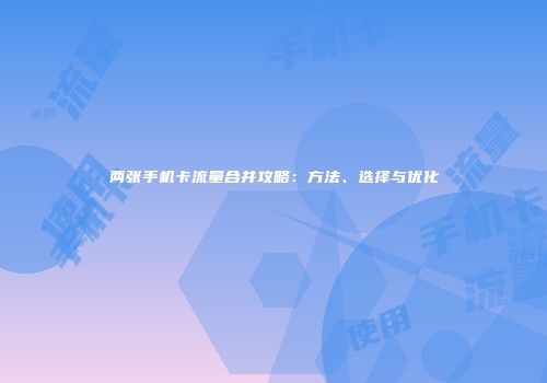 两张手机卡流量合并攻略：方法、选择与优化