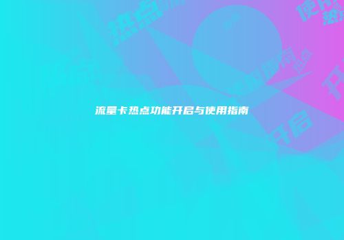 流量卡热点功能开启与使用指南