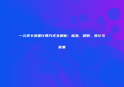 一元爽卡流量计算方式全解析：标准、规则、统计与优惠