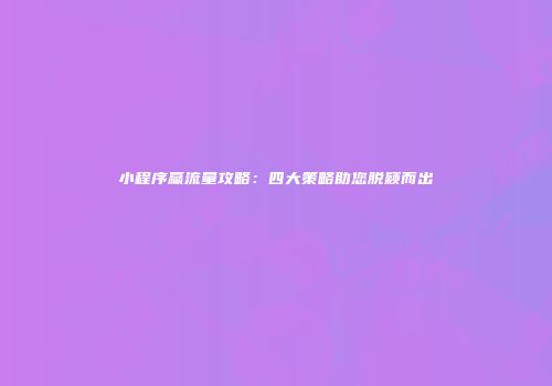 小程序赢流量攻略：四大策略助您脱颖而出
