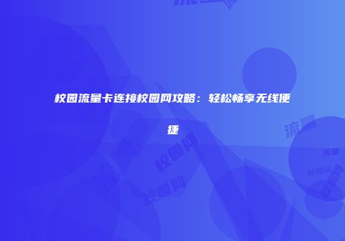 校园流量卡连接校园网攻略：轻松畅享无线便捷