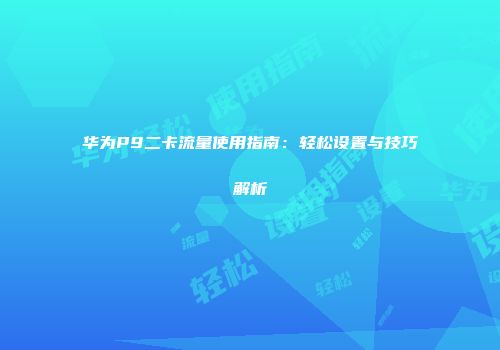 华为P9二卡流量使用指南：轻松设置与技巧解析