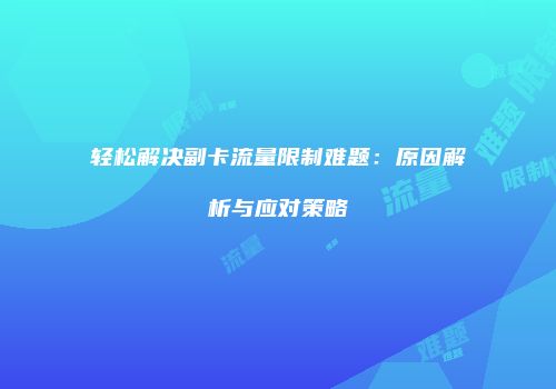 轻松解决副卡流量限制难题：原因解析与应对策略