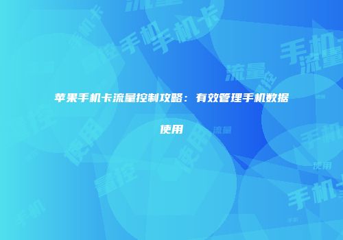 苹果手机卡流量控制攻略：有效管理手机数据使用