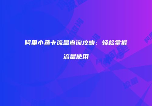阿里小鱼卡流量查询攻略：轻松掌握流量使用