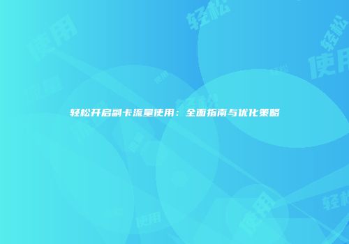 轻松开启副卡流量使用：全面指南与优化策略
