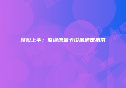轻松上手：联通流量卡设备绑定指南