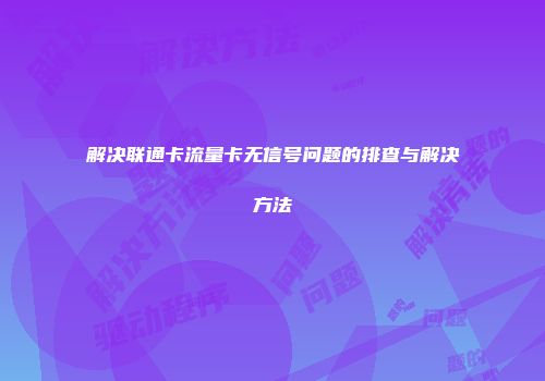 解决联通卡流量卡无信号问题的排查与解决方法