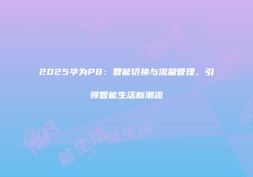 2025华为P8：智能切换与流量管理，引领智能生活新潮流