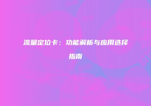 流量定位卡：功能解析与应用选择指南