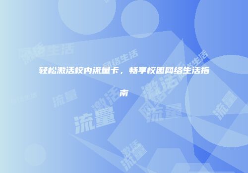 轻松激活校内流量卡，畅享校园网络生活指南