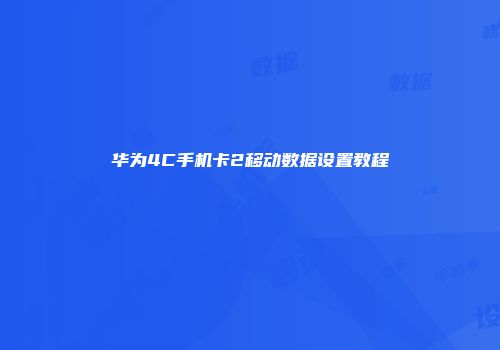 华为4C手机卡2移动数据设置教程