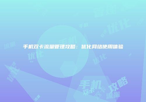 手机双卡流量管理攻略：优化网络使用体验