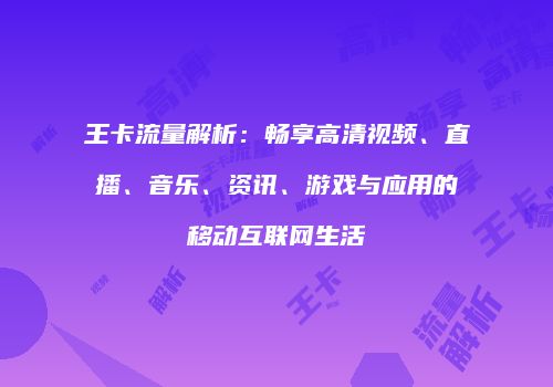 王卡流量解析：畅享高清视频、直播、音乐、资讯、游戏与应用的移动互联网生活