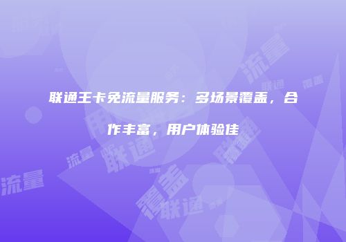 联通王卡免流量服务：多场景覆盖，合作丰富，用户体验佳