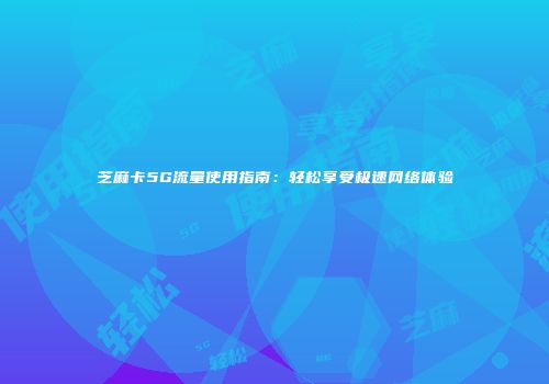 芝麻卡5G流量使用指南：轻松享受极速网络体验