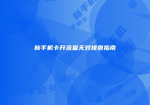 新手机卡开流量无效排查指南