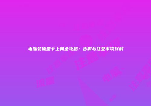 电脑装流量卡上网全攻略：步骤与注意事项详解