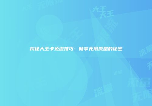 揭秘大王卡免流技巧：畅享无限流量的秘密