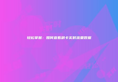 轻松掌握：如何查看副卡实时流量数据