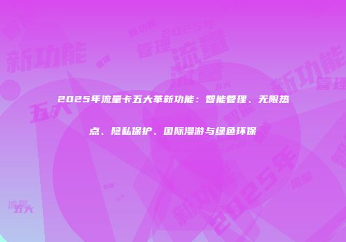 2025年流量卡五大革新功能：智能管理、无限热点、隐私保护、国际漫游与绿色环保