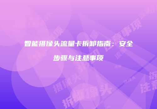 智能摄像头流量卡拆卸指南：安全步骤与注意事项