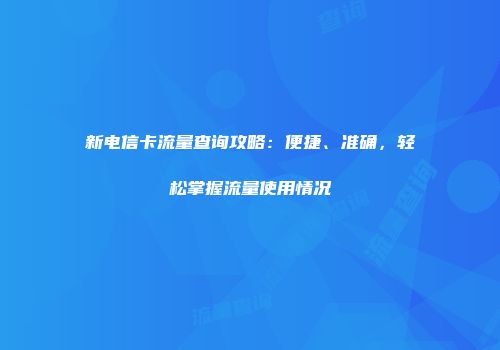 新电信卡流量查询攻略：便捷、准确，轻松掌握流量使用情况