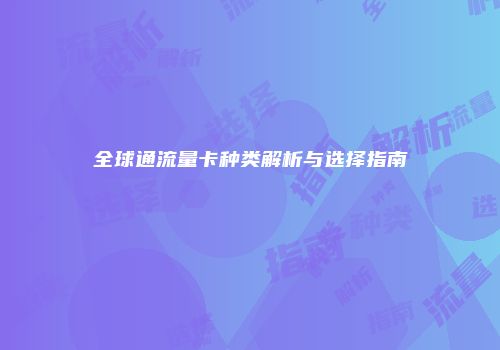 全球通流量卡种类解析与选择指南