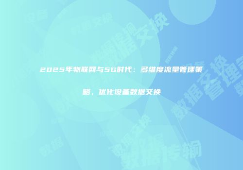 2025年物联网与5G时代：多维度流量管理策略，优化设备数据交换