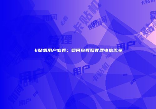 卡贴机用户必看：如何查看和管理电信流量
