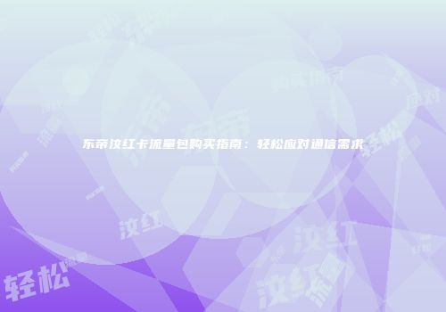 东帝汶红卡流量包购买指南：轻松应对通信需求