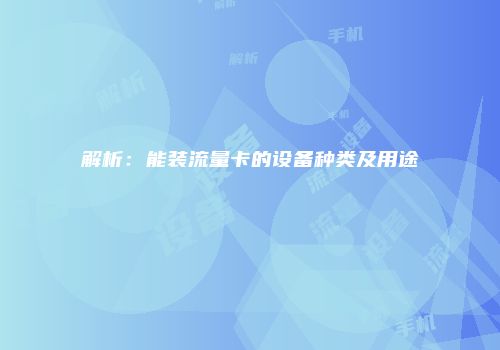 解析：能装流量卡的设备种类及用途