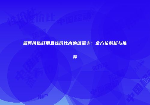 如何挑选好用且性价比高的流量卡：全方位解析与推荐