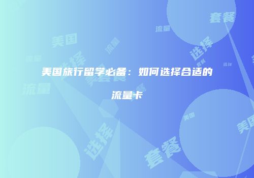 美国旅行留学必备：如何选择合适的流量卡