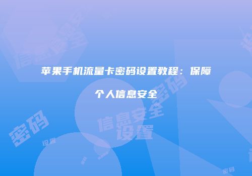 苹果手机流量卡密码设置教程：保障个人信息安全