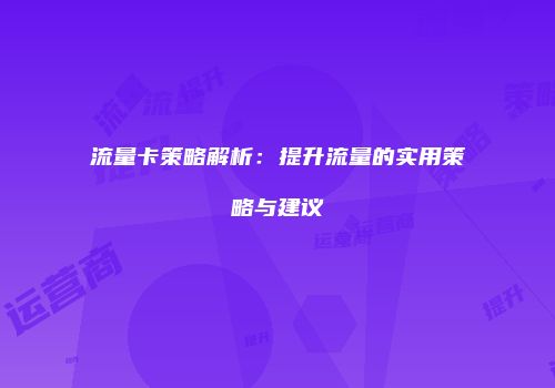 流量卡策略解析：提升流量的实用策略与建议