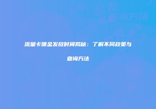 流量卡佣金发放时间揭秘：了解不同政策与查询方法