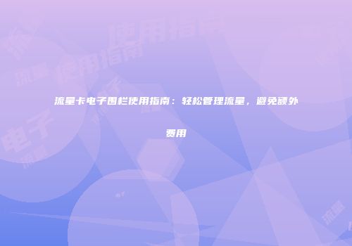 流量卡电子围栏使用指南：轻松管理流量，避免额外费用