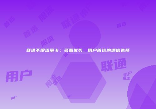 联通不限流量卡：多面优势，用户首选的通信选择