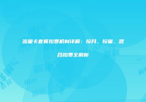 流量卡套餐扣费机制详解：按月、按量、混合扣费全解析