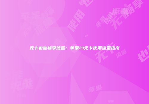 无卡也能畅享流量：苹果13无卡使用流量指南