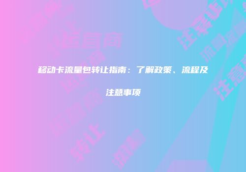 移动卡流量包转让指南：了解政策、流程及注意事项