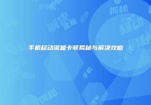 手机移动流量卡顿揭秘与解决攻略