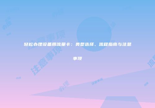 轻松办理设备用流量卡：类型选择、流程指南与注意事项
