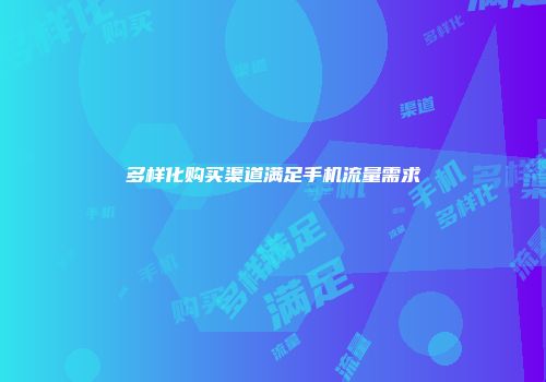 多样化购买渠道满足手机流量需求