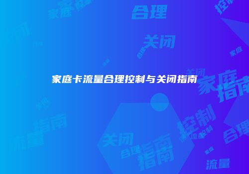 家庭卡流量合理控制与关闭指南