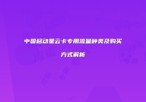 中国移动星云卡专用流量种类及购买方式解析