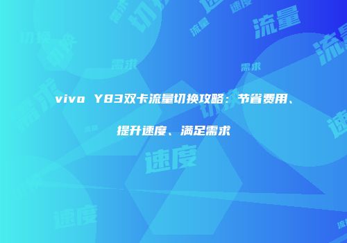 vivo Y83双卡流量切换攻略：节省费用、提升速度、满足需求