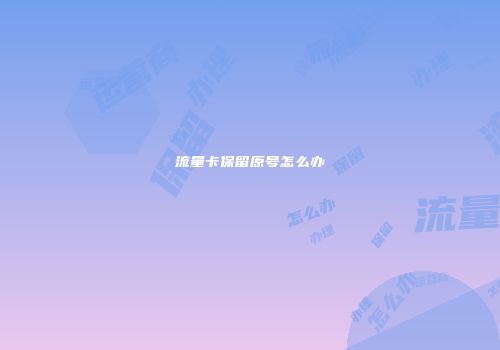 流量卡保留原号怎么办