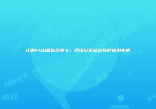 详解FHD监控流量卡：网络安全新选择的使用指南